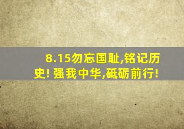 8.15勿忘国耻,铭记历史! 强我中华,砥砺前行!